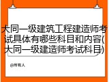 大同一级建筑工程建造师考试具体有哪些科目和内容(大同一级建造师考试科目)