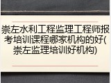 崇左水利工程监理工程师报考培训课程哪家机构的好(崇左监理培训好机构)