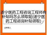 遂宁医药工程咨询工程师有补贴吗怎么领取呢(遂宁医药工程咨询补贴领取)