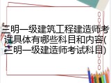 三明一级建筑工程建造师考试具体有哪些科目和内容(三明一级建造师考试科目)