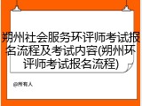 朔州社会服务环评师考试报名流程及考试内容(朔州环评师考试报名流程)