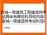 宣城一级建筑工程建造师考试具体有哪些科目和内容(宣城一级建造师考试科目)