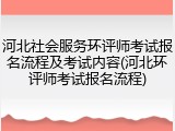 河北社会服务环评师考试报名流程及考试内容(河北环评师考试报名流程)
