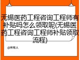 无锡医药工程咨询工程师有补贴吗怎么领取呢(无锡医药工程咨询工程师补贴领取流程)