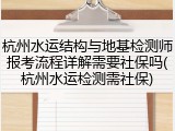 杭州水运结构与地基检测师报考流程详解需要社保吗(杭州水运检测需社保)