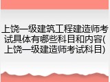 上饶一级建筑工程建造师考试具体有哪些科目和内容(上饶一级建造师考试科目)