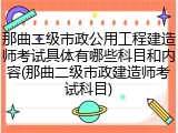 那曲二级市政公用工程建造师考试具体有哪些科目和内容(那曲二级市政建造师考试科目)