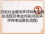 丹东社会服务环评师考试报名流程及考试内容(丹东环评师考试报名流程)