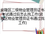 武隆区二级物业管理员证书考试通过后怎么找工作(武隆区物业管理员证书通过找工作)