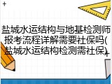 盐城水运结构与地基检测师报考流程详解需要社保吗(盐城水运结构检测需社保)