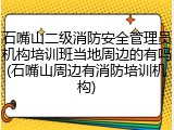 石嘴山二级消防安全管理员机构培训班当地周边的有吗(石嘴山周边有消防培训机构)