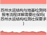 苏州水运结构与地基检测师报考流程详解需要社保吗(苏州水运结构检测社保要求)