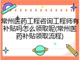 常州医药工程咨询工程师有补贴吗怎么领取呢(常州医药补贴领取流程)