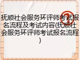 抚顺社会服务环评师考试报名流程及考试内容(抚顺社会服务环评师考试报名流程)