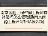 南京医药工程咨询工程师有补贴吗怎么领取呢(南京医药工程咨询补贴怎么领)