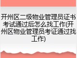 开州区二级物业管理员证书考试通过后怎么找工作(开州区物业管理员考证通过找工作)