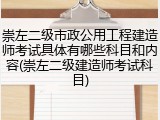 崇左二级市政公用工程建造师考试具体有哪些科目和内容(崇左二级建造师考试科目)