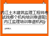 内江土木建筑监理工程师考试找哪个机构培训靠谱呢(内江监理培训靠谱机构)