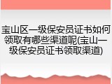 宝山区一级保安员证书如何领取有哪些渠道呢(宝山一级保安员证书领取渠道)