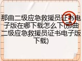 那曲二级应急救援员证书电子版在哪下载怎么下(那曲二级应急救援员证书电子版下载)