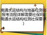 南通水运结构与地基检测师报考流程详解需要社保吗(南通水运结构检测社保要求)