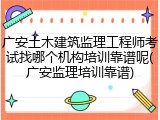 广安土木建筑监理工程师考试找哪个机构培训靠谱呢(广安监理培训靠谱)