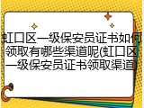 虹口区一级保安员证书如何领取有哪些渠道呢(虹口区一级保安员证书领取渠道)