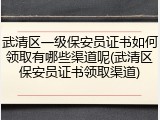 武清区一级保安员证书如何领取有哪些渠道呢(武清区保安员证书领取渠道)
