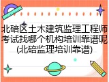 北碚区土木建筑监理工程师考试找哪个机构培训靠谱呢(北碚监理培训靠谱)