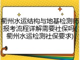 衢州水运结构与地基检测师报考流程详解需要社保吗(衢州水运检测社保要求)