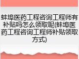 蚌埠医药工程咨询工程师有补贴吗怎么领取呢(蚌埠医药工程咨询工程师补贴领取方式)