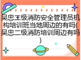 吴忠二级消防安全管理员机构培训班当地周边的有吗(吴忠二级消防培训周边有吗)