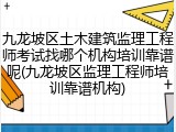 九龙坡区土木建筑监理工程师考试找哪个机构培训靠谱呢(九龙坡区监理工程师培训靠谱机构)