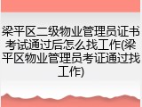 梁平区二级物业管理员证书考试通过后怎么找工作(梁平区物业管理员考证通过找工作)