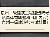 泉州一级建筑工程建造师考试具体有哪些科目和内容(泉州一级建造师考试科目)