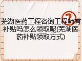 芜湖医药工程咨询工程师有补贴吗怎么领取呢(芜湖医药补贴领取方式)