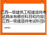 江西一级建筑工程建造师考试具体有哪些科目和内容(江西一级建造师考试科目)
