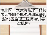 渝北区土木建筑监理工程师考试找哪个机构培训靠谱呢(渝北区监理工程师培训靠谱机构)