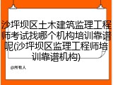 沙坪坝区土木建筑监理工程师考试找哪个机构培训靠谱呢(沙坪坝区监理工程师培训靠谱机构)
