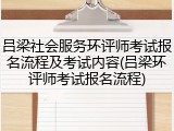 吕梁社会服务环评师考试报名流程及考试内容(吕梁环评师考试报名流程)