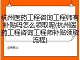 杭州医药工程咨询工程师有补贴吗怎么领取呢(杭州医药工程咨询工程师补贴领取流程)