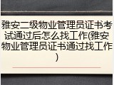 雅安二级物业管理员证书考试通过后怎么找工作(雅安物业管理员证书通过找工作)