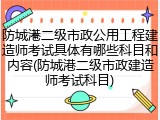 防城港二级市政公用工程建造师考试具体有哪些科目和内容(防城港二级市政建造师考试科目)