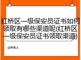 红桥区一级保安员证书如何领取有哪些渠道呢(红桥区一级保安员证书领取渠道)