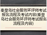 秦皇岛社会服务环评师考试报名流程及考试内容(秦皇岛社会服务环评师考试报名流程及内容)
