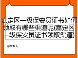 嘉定区一级保安员证书如何领取有哪些渠道呢(嘉定区一级保安员证书领取渠道)