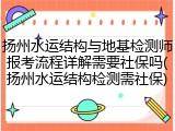 扬州水运结构与地基检测师报考流程详解需要社保吗(扬州水运结构检测需社保)