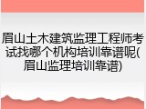 眉山土木建筑监理工程师考试找哪个机构培训靠谱呢(眉山监理培训靠谱)