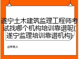 遂宁土木建筑监理工程师考试找哪个机构培训靠谱呢(遂宁监理培训靠谱机构)