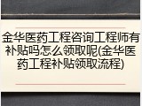 金华医药工程咨询工程师有补贴吗怎么领取呢(金华医药工程补贴领取流程)